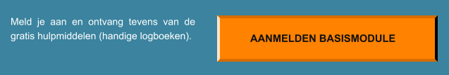 Meld je aan en ontvang tevens van de gratis hulpmiddelen (handige logboeken). AANMELDEN BASISMODULE